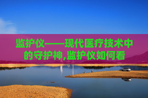 监护仪——现代医疗技术中的守护神,监护仪如何看