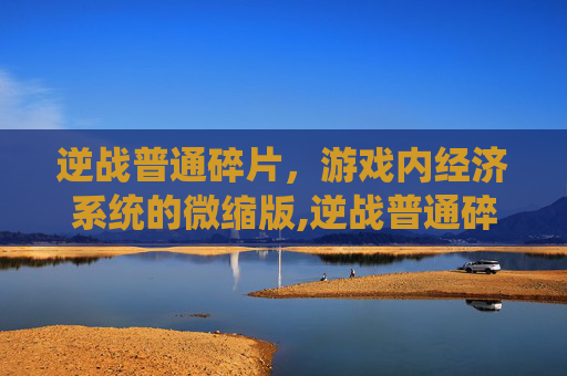 逆战普通碎片，游戏内经济系统的微缩版,逆战普通碎片怎么用