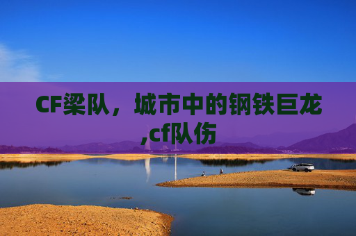 CF梁队，城市中的钢铁巨龙,cf队伤
