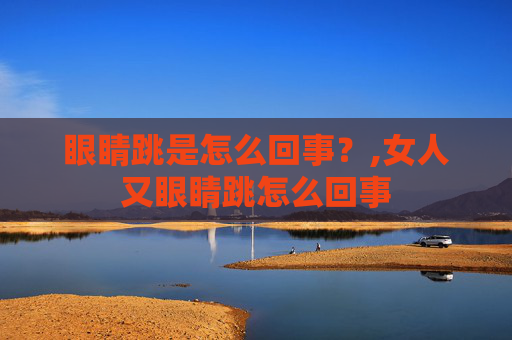 眼睛跳是怎么回事？,女人又眼睛跳怎么回事