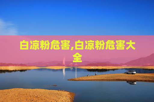 白凉粉危害,白凉粉危害大全