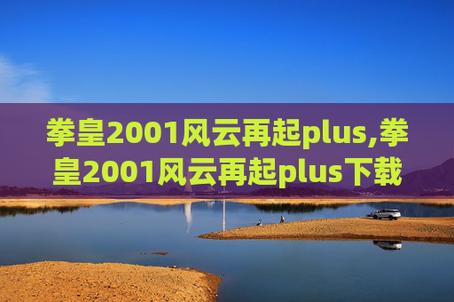 拳皇2001风云再起plus,拳皇2001风云再起plus下载