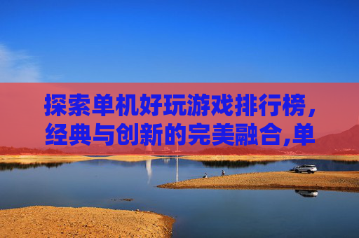 探索单机好玩游戏排行榜，经典与创新的完美融合,单机好玩游戏排行榜