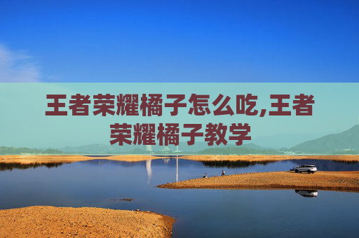 王者荣耀橘子怎么吃,王者荣耀橘子教学