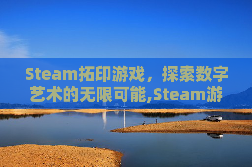 Steam拓印游戏，探索数字艺术的无限可能,Steam游戏应用