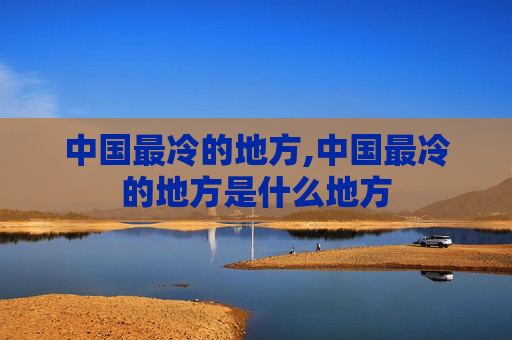 中国最冷的地方,中国最冷的地方是什么地方