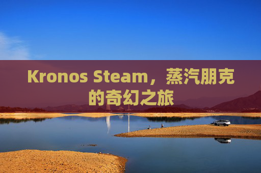 Kronos Steam，蒸汽朋克的奇幻之旅