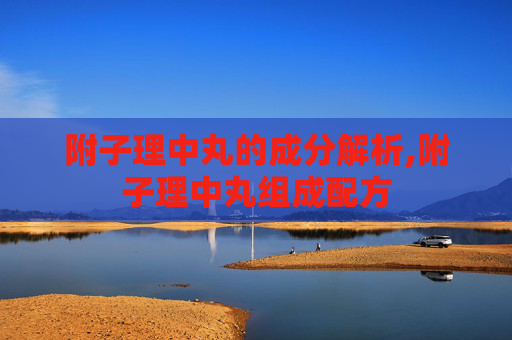 附子理中丸的成分解析,附子理中丸组成配方
