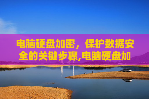 电脑硬盘加密，保护数据安全的关键步骤,电脑硬盘加密了怎么解锁