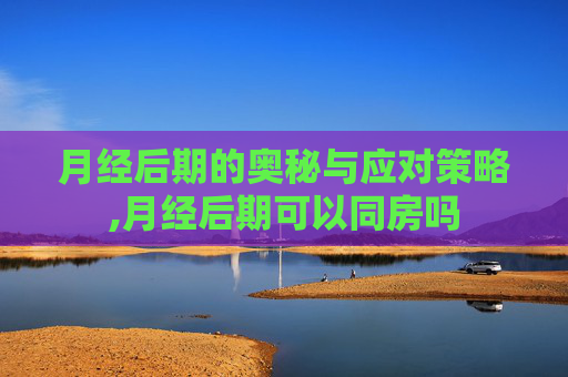 月经后期的奥秘与应对策略,月经后期可以同房吗