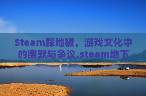 Steam踩地板，游戏文化中的幽默与争议,steam地下挖矿