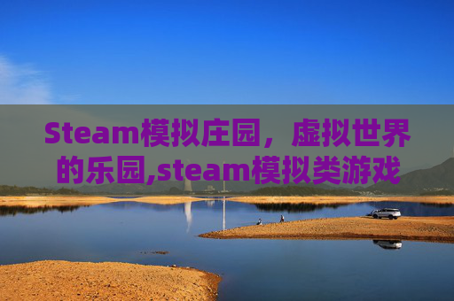 Steam模拟庄园，虚拟世界的乐园,steam模拟类游戏