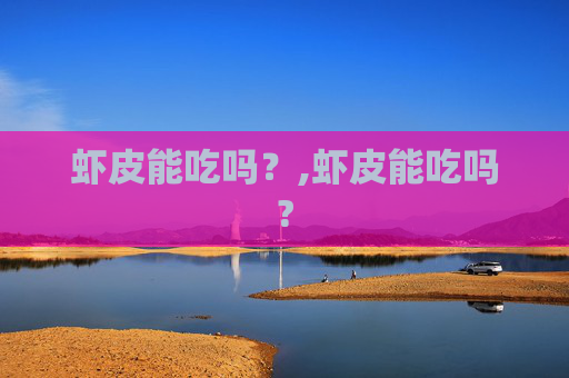 虾皮能吃吗？,虾皮能吃吗?