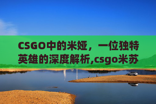 CSGO中的米娅，一位独特英雄的深度解析,csgo米苏塔