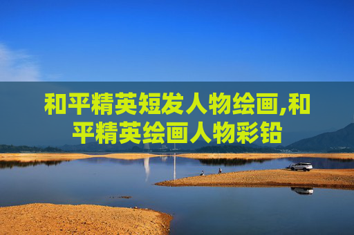 和平精英短发人物绘画,和平精英绘画人物彩铅