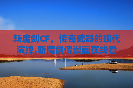 斩魔剑CF，传奇武器的现代演绎,斩魔剑传漫画在线看