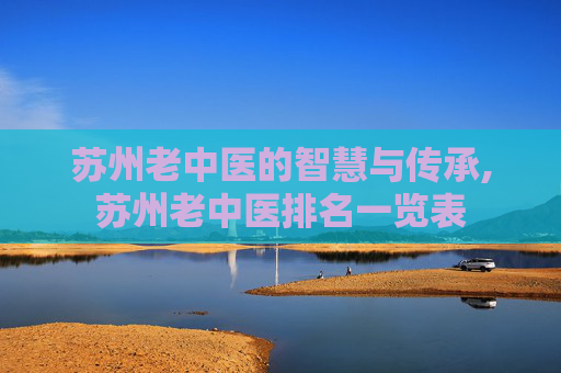 苏州老中医的智慧与传承,苏州老中医排名一览表