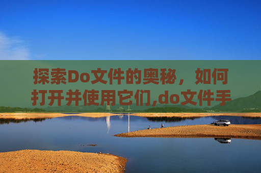 探索Do文件的奥秘，如何打开并使用它们,do文件手机怎么打开