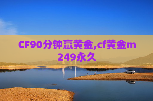 CF90分钟赢黄金,cf黄金m249永久