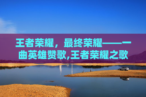 王者荣耀，最终荣耀——一曲英雄赞歌,王者荣耀之歌歌词
