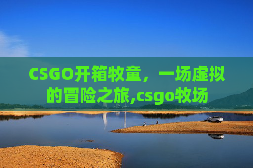 CSGO开箱牧童，一场虚拟的冒险之旅,csgo牧场