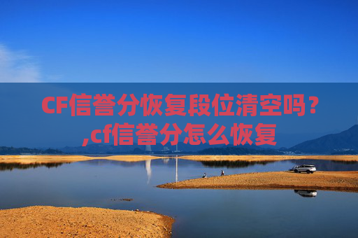 CF信誉分恢复段位清空吗？,cf信誉分怎么恢复