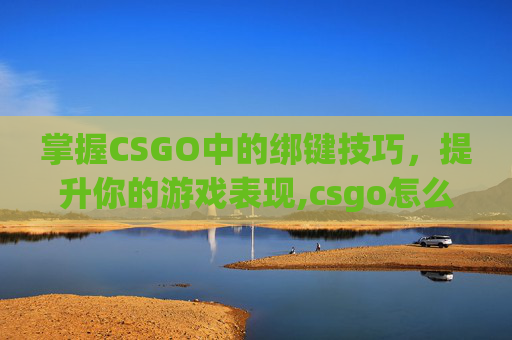 掌握CSGO中的绑键技巧，提升你的游戏表现,csgo怎么恢复默认设置