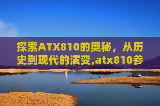 探索ATX810的奥秘，从历史到现代的演变,atx810参数