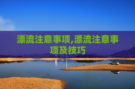 漂流注意事项,漂流注意事项及技巧