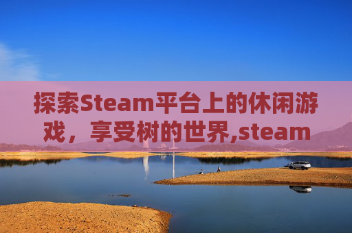 探索Steam平台上的休闲游戏，享受树的世界,steam休闲手柄游戏