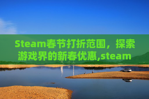 Steam春节打折范围，探索游戏界的新春优惠,steam春节打折力度