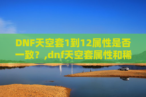 DNF天空套1到12属性是否一致？,dnf天空套属性和稀有套属性