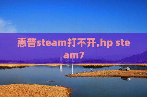 惠普steam打不开,hp steam7