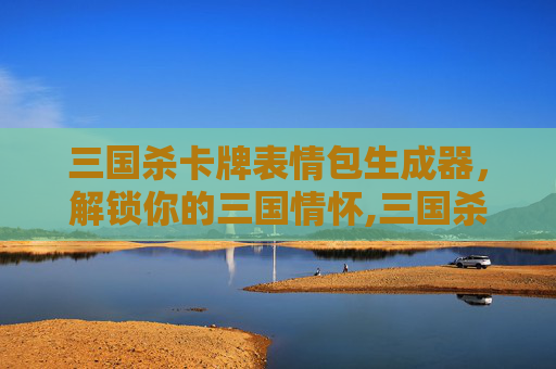 三国杀卡牌表情包生成器，解锁你的三国情怀,三国杀卡牌表情包生成器手机版