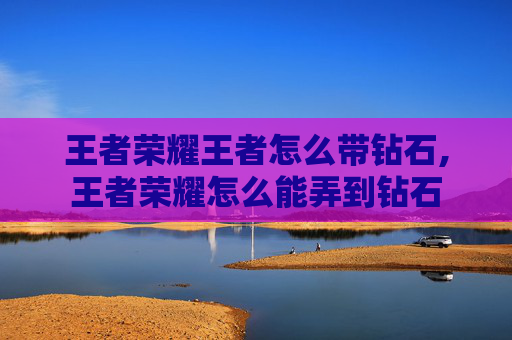 王者荣耀王者怎么带钻石,王者荣耀怎么能弄到钻石