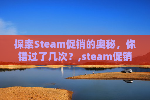 探索Steam促销的奥秘,你错过了几次?,steam促销一般几折 探索Steam促销的奥秘,你错过了几次?,steam促销一般几折