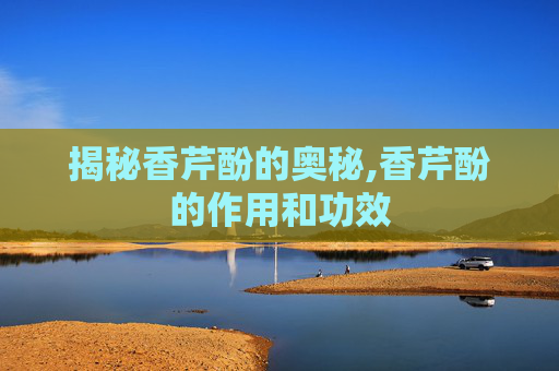 揭秘香芹酚的奥秘,香芹酚的作用和功效