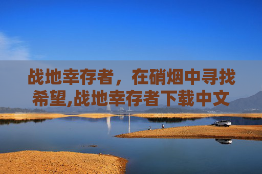 战地幸存者，在硝烟中寻找希望,战地幸存者下载中文版单机