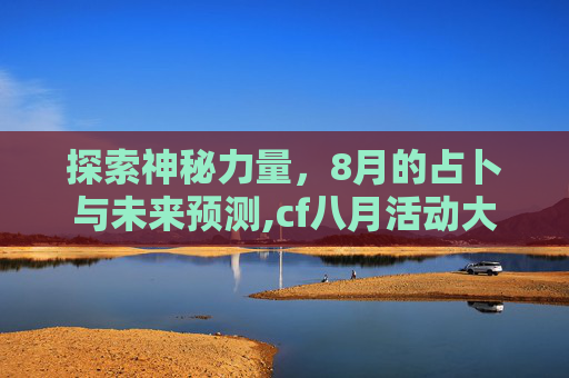 探索神秘力量，8月的占卜与未来预测,cf八月活动大全