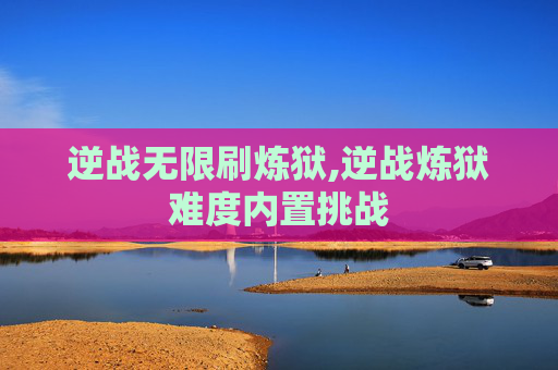 逆战无限刷炼狱,逆战炼狱难度内置挑战