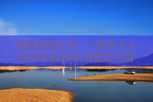探索战国之刃，一款引人入胜的手机游戏,战国之刃游戏下载官网