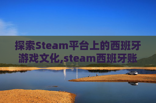 探索Steam平台上的西班牙游戏文化,steam西班牙账单地址