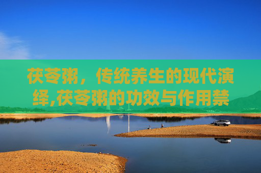 茯苓粥，传统养生的现代演绎,茯苓粥的功效与作用禁忌