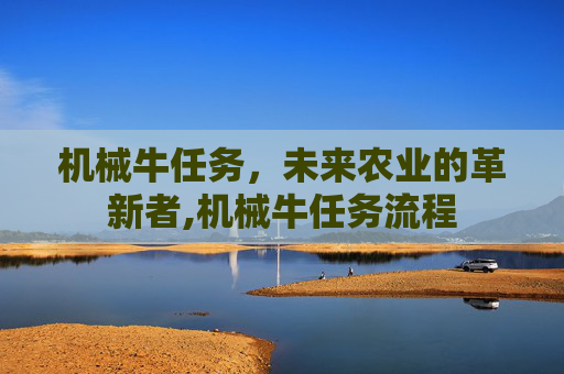 机械牛任务，未来农业的革新者,机械牛任务流程