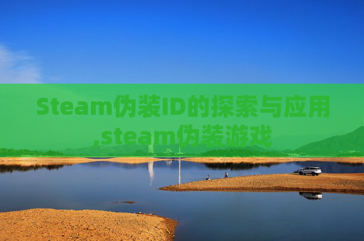 Steam伪装ID的探索与应用,steam伪装游戏