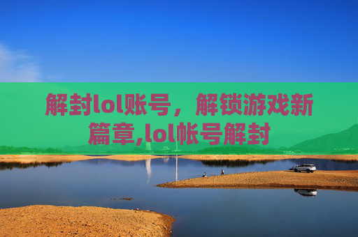 解封lol账号，解锁游戏新篇章,lol帐号解封