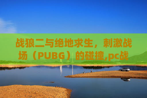 战狼二与绝地求生，刺激战场（PUBG）的碰撞,pc战狼