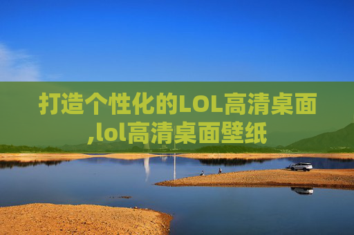 打造个性化的LOL高清桌面,lol高清桌面壁纸