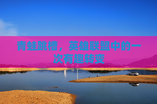 青蛙跳槽，英雄联盟中的一次有趣转变