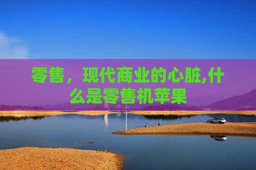 零售，现代商业的心脏,什么是零售机苹果